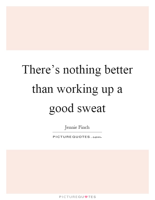 There's nothing better than working up a good sweat Picture Quote #1
