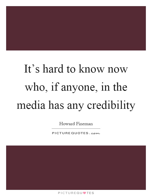 It's hard to know now who, if anyone, in the media has any credibility Picture Quote #1