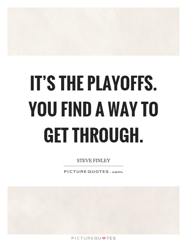 It's the playoffs. You find a way to get through Picture Quote #1