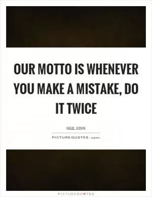 Our motto is whenever you make a mistake, do it twice Picture Quote #1