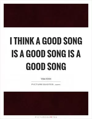 I think a good song is a good song is a good song Picture Quote #1