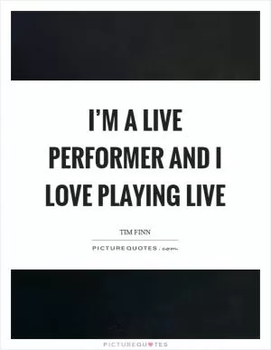 I’m a live performer and I love playing live Picture Quote #1