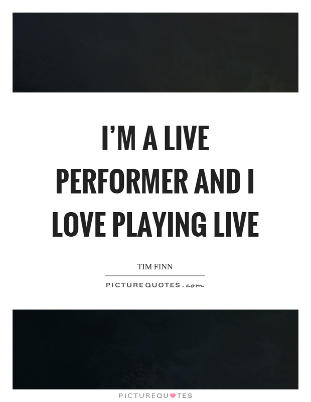 I'm a live performer and I love playing live Picture Quote #1
