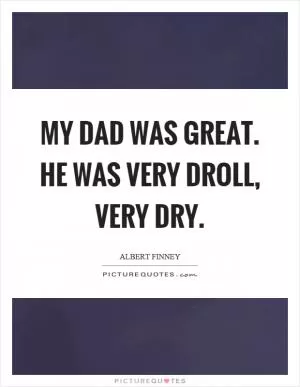 My dad was great. He was very droll, very dry Picture Quote #1