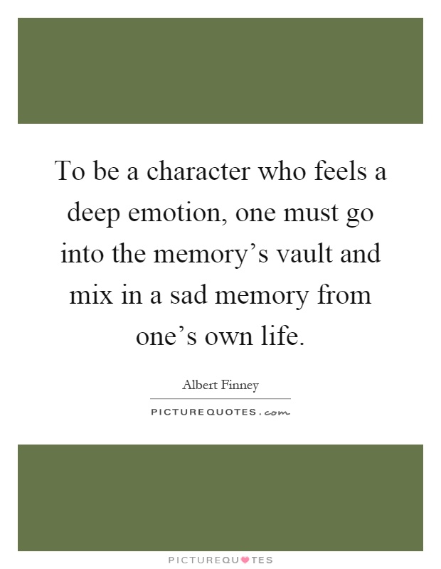 To be a character who feels a deep emotion, one must go into the memory's vault and mix in a sad memory from one's own life Picture Quote #1