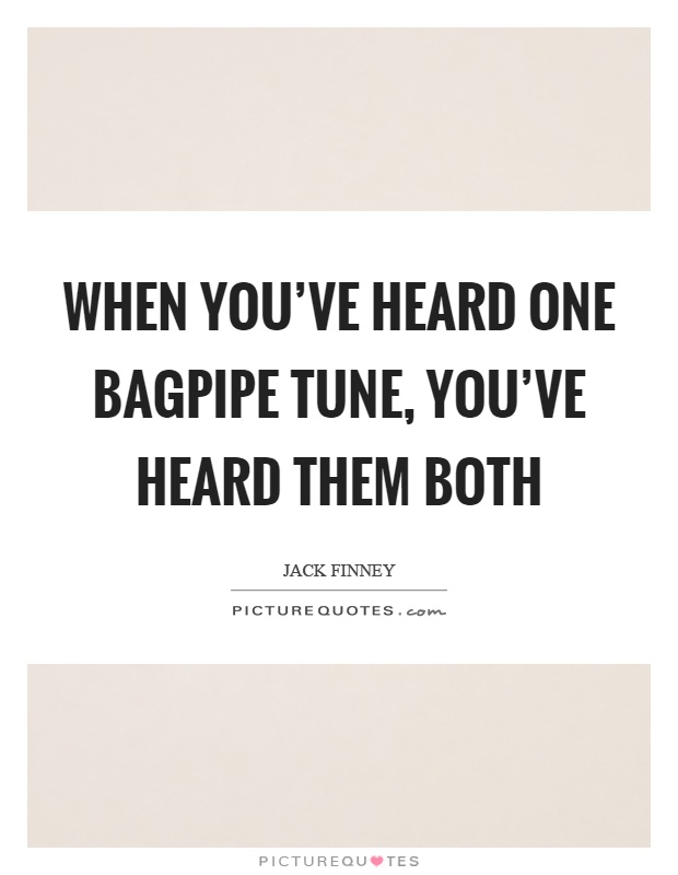 When you've heard one bagpipe tune, you've heard them both Picture Quote #1
