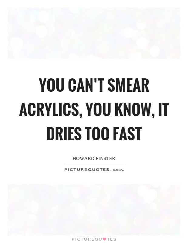 You can't smear acrylics, you know, it dries too fast Picture Quote #1