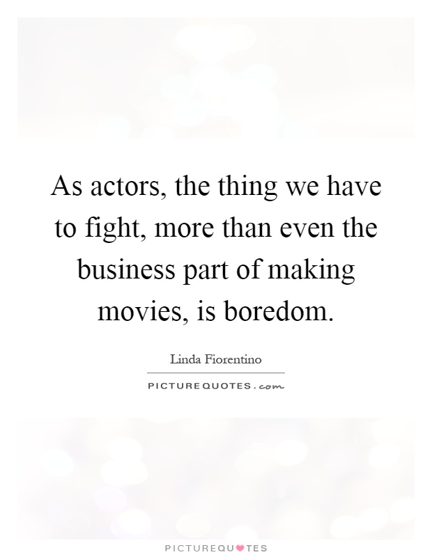 As actors, the thing we have to fight, more than even the business part of making movies, is boredom Picture Quote #1
