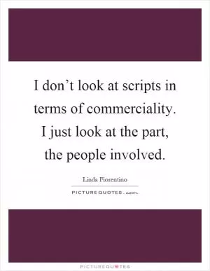 I don’t look at scripts in terms of commerciality. I just look at the part, the people involved Picture Quote #1