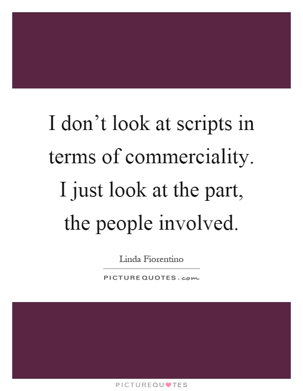 I don't look at scripts in terms of commerciality. I just look at the part, the people involved Picture Quote #1
