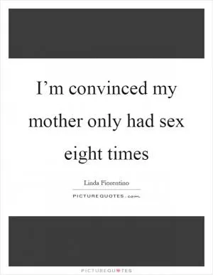 I’m convinced my mother only had sex eight times Picture Quote #1