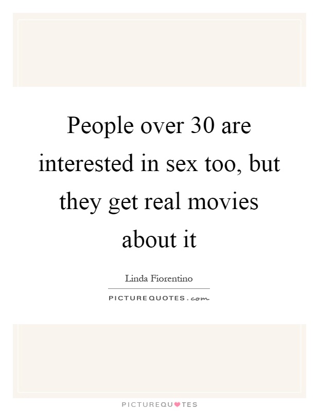 People over 30 are interested in sex too, but they get real movies about it Picture Quote #1