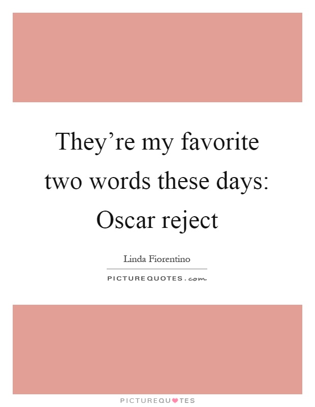 They're my favorite two words these days: Oscar reject Picture Quote #1