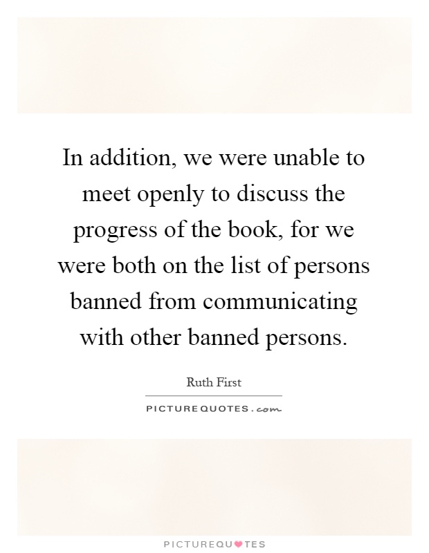 In addition, we were unable to meet openly to discuss the progress of the book, for we were both on the list of persons banned from communicating with other banned persons Picture Quote #1