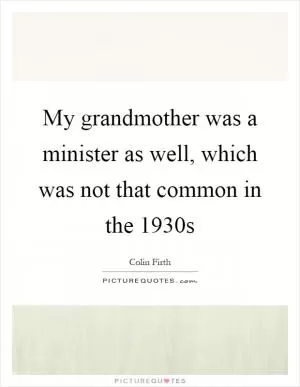 My grandmother was a minister as well, which was not that common in the 1930s Picture Quote #1
