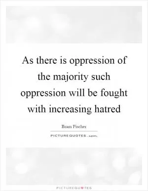 As there is oppression of the majority such oppression will be fought with increasing hatred Picture Quote #1