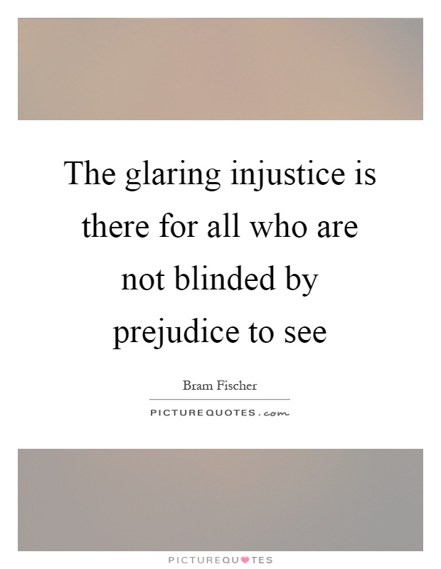 The glaring injustice is there for all who are not blinded by prejudice to see Picture Quote #1