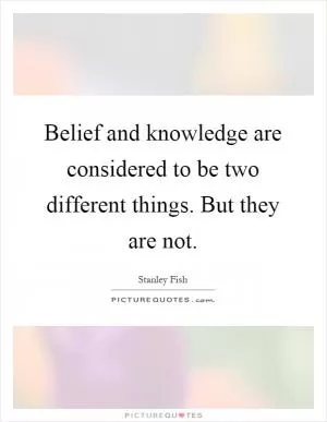 Belief and knowledge are considered to be two different things. But they are not Picture Quote #1
