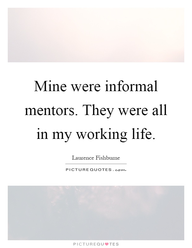 Mine were informal mentors. They were all in my working life Picture Quote #1