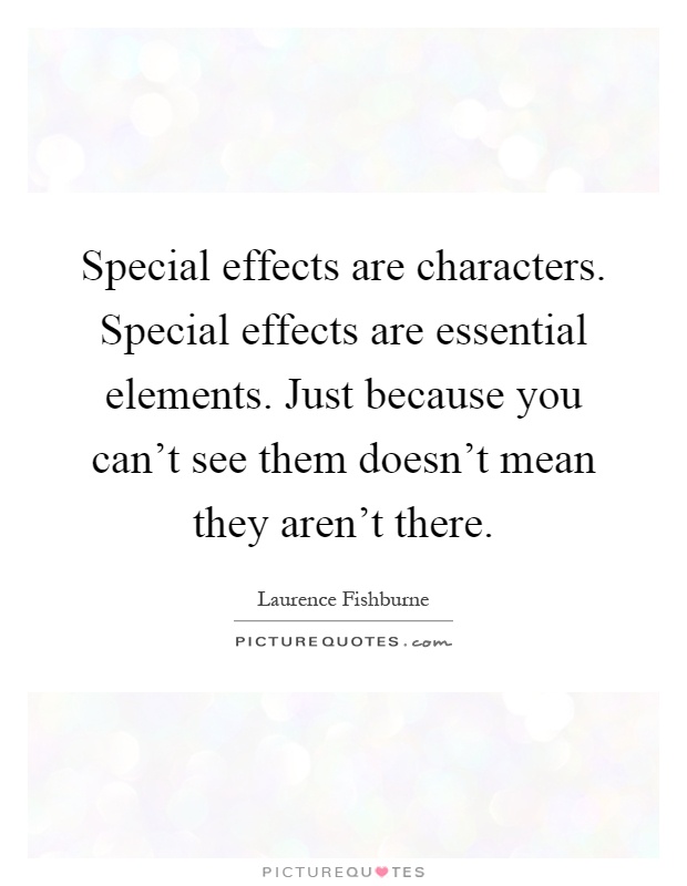 Special effects are characters. Special effects are essential elements. Just because you can't see them doesn't mean they aren't there Picture Quote #1