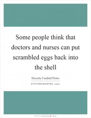 Some people think that doctors and nurses can put scrambled eggs back into the shell Picture Quote #1