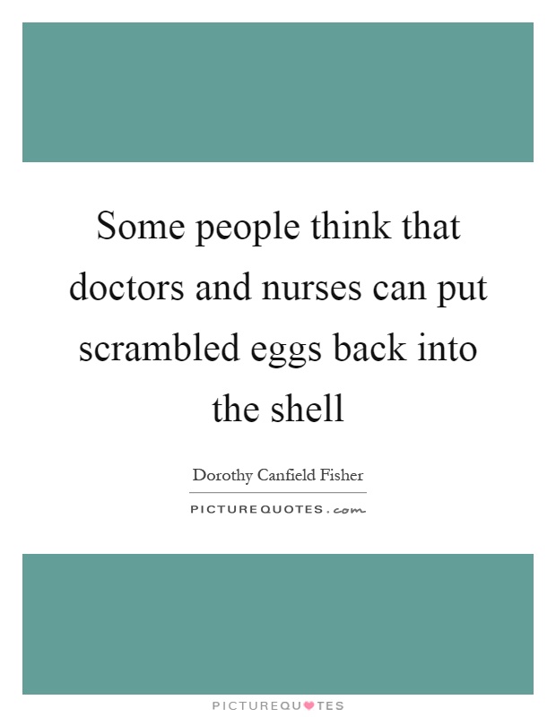 Some people think that doctors and nurses can put scrambled eggs back into the shell Picture Quote #1