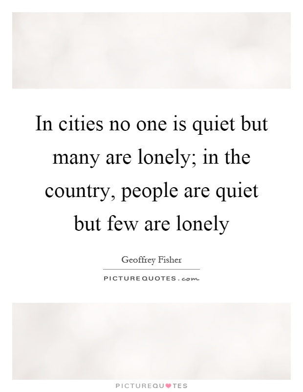 In cities no one is quiet but many are lonely; in the country, people are quiet but few are lonely Picture Quote #1