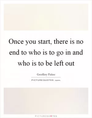 Once you start, there is no end to who is to go in and who is to be left out Picture Quote #1