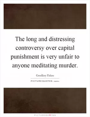The long and distressing controversy over capital punishment is very unfair to anyone meditating murder Picture Quote #1