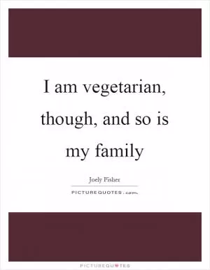 I am vegetarian, though, and so is my family Picture Quote #1