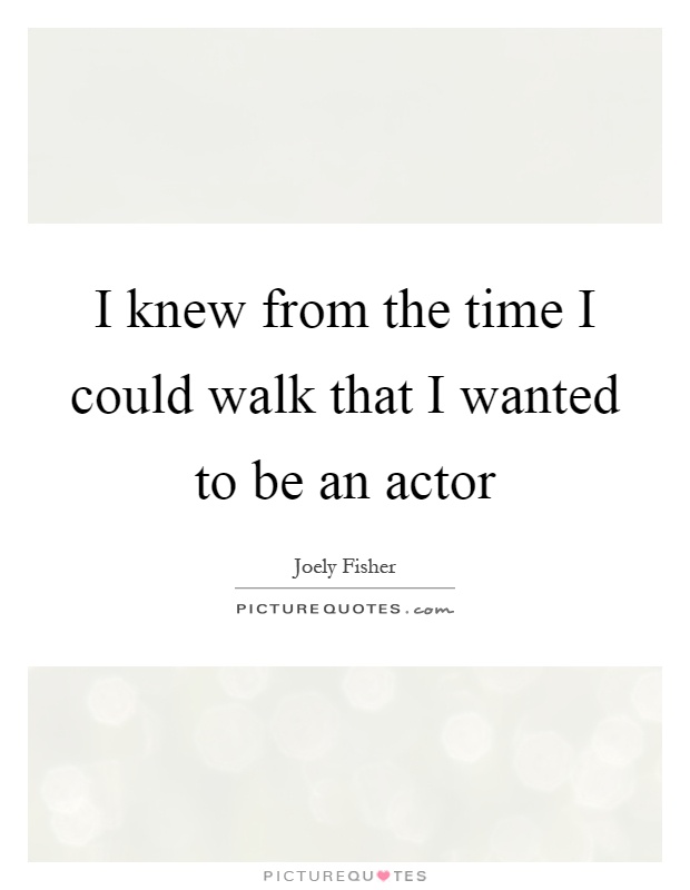 I knew from the time I could walk that I wanted to be an actor Picture Quote #1