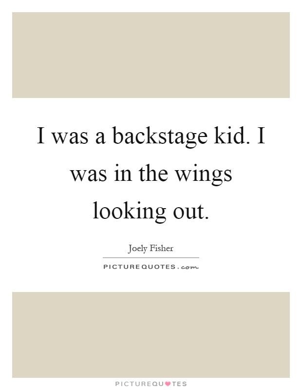 I was a backstage kid. I was in the wings looking out Picture Quote #1