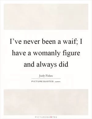 I’ve never been a waif; I have a womanly figure and always did Picture Quote #1