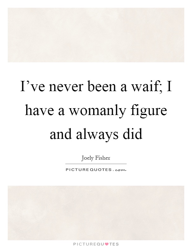 I've never been a waif; I have a womanly figure and always did Picture Quote #1