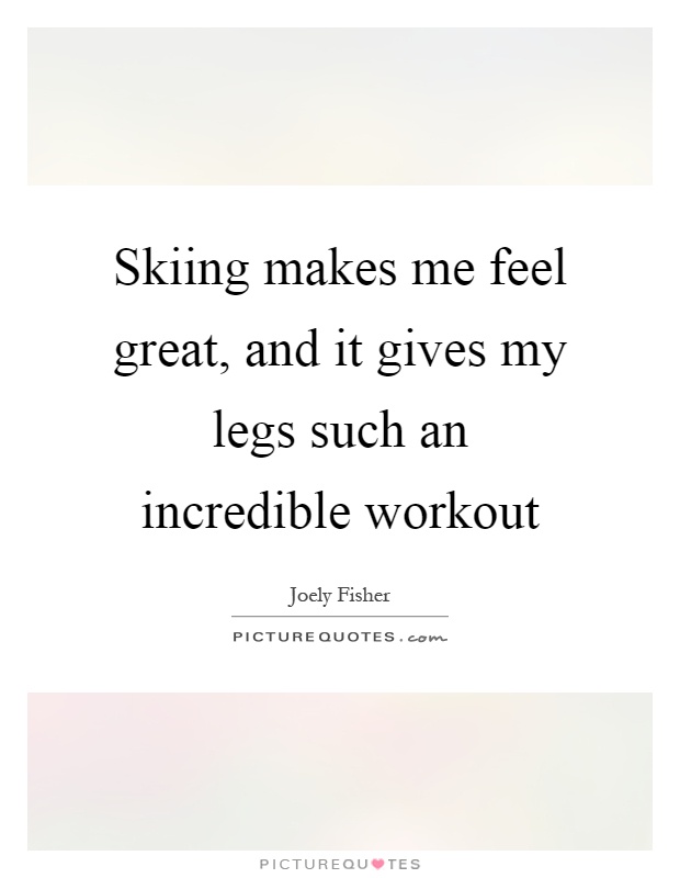 Skiing makes me feel great, and it gives my legs such an incredible workout Picture Quote #1