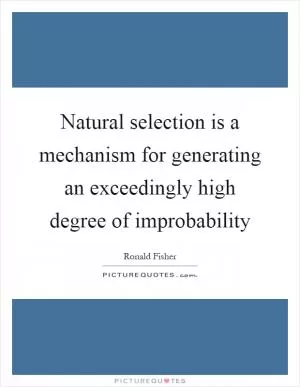 Natural selection is a mechanism for generating an exceedingly high degree of improbability Picture Quote #1