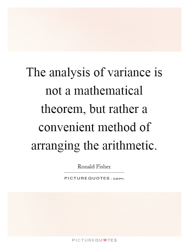 The analysis of variance is not a mathematical theorem, but rather a convenient method of arranging the arithmetic Picture Quote #1