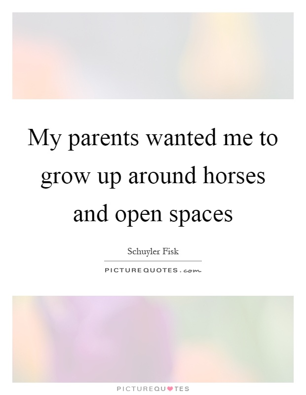 My parents wanted me to grow up around horses and open spaces Picture Quote #1