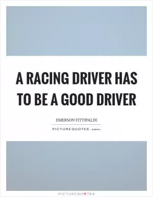 A racing driver has to be a good driver Picture Quote #1