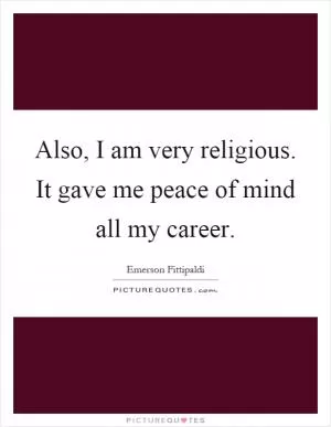 Also, I am very religious. It gave me peace of mind all my career Picture Quote #1