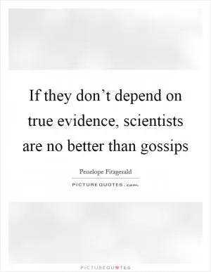If they don’t depend on true evidence, scientists are no better than gossips Picture Quote #1