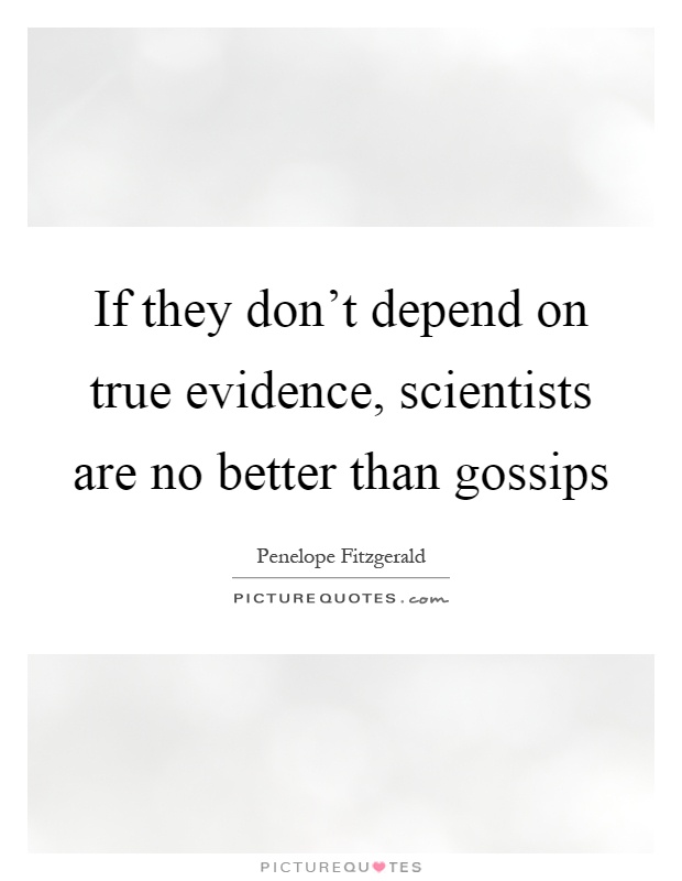 If they don't depend on true evidence, scientists are no better than gossips Picture Quote #1