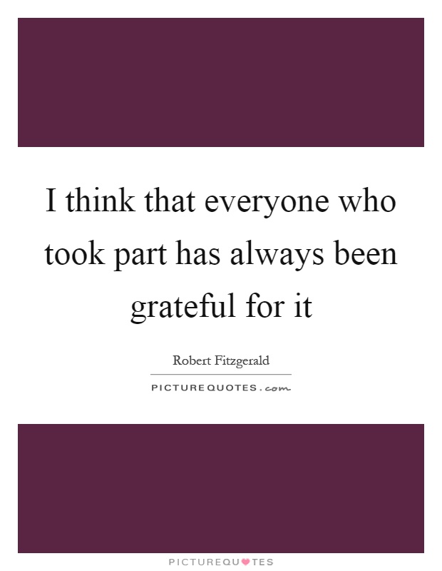I think that everyone who took part has always been grateful for it Picture Quote #1
