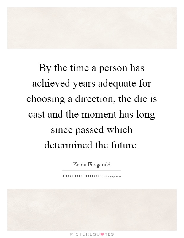 By the time a person has achieved years adequate for choosing a direction, the die is cast and the moment has long since passed which determined the future Picture Quote #1