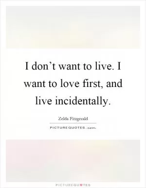 I don’t want to live. I want to love first, and live incidentally Picture Quote #1