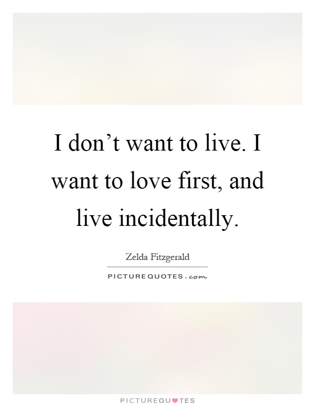 I don't want to live. I want to love first, and live incidentally Picture Quote #1