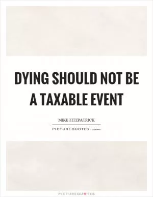 Dying should not be a taxable event Picture Quote #1