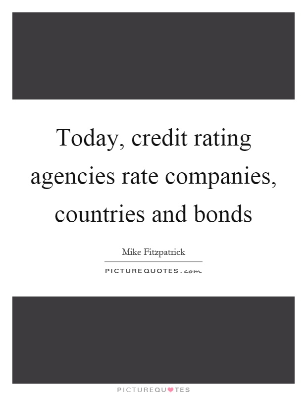 Today, credit rating agencies rate companies, countries and bonds Picture Quote #1