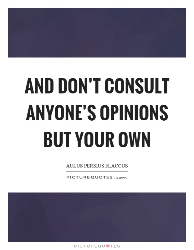 And don't consult anyone's opinions but your own Picture Quote #1
