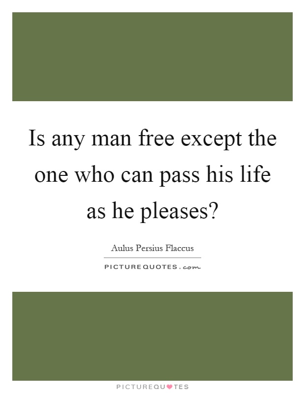 Is any man free except the one who can pass his life as he pleases? Picture Quote #1